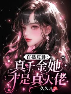 直播算卦：真千金她才是真大佬最新热门小说