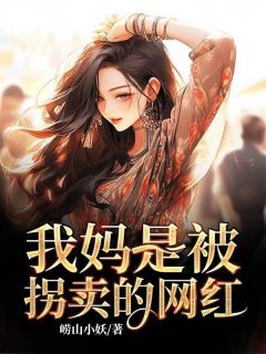 我妈是被拐卖的网红完整文集阅读