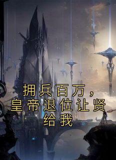 拥兵百万，皇帝退位让贤给我最新热门小说