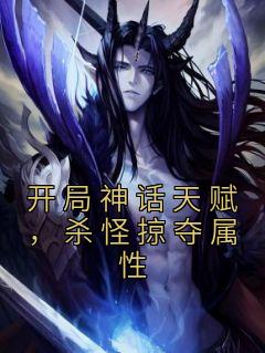开局神话天赋，杀怪掠夺属性完整文本