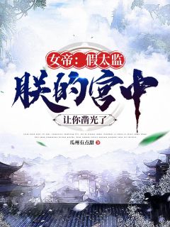 女帝：假太监，朕的宫中让你凿光了全本阅读