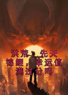 洪荒：先天锦鲤，幸运值满过分吗精选小说