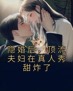 隐婚后，顶流夫妇在真人秀甜炸了精品阅读