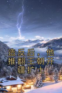 造反后，他推翻王朝开疆扩土全本阅读