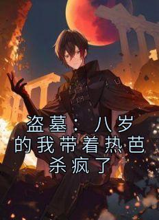 盗墓：八岁的我带着热芭杀疯了全本阅读