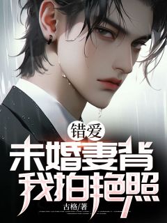 错爱，未婚妻背我拍艳照高质量小说