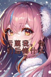 污蔑我，你们后悔什么？全文版