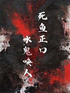 死鱼正口，水鬼唤人最新热门小说