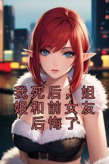 我死后，姐姐和前女友后悔了畅销小说推荐
