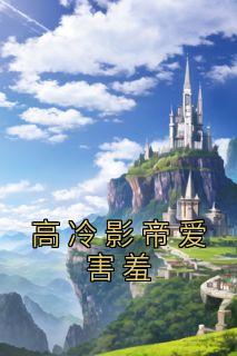 高冷影帝爱害羞全集小说