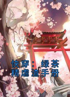 快穿：绿茶精虐渣手册完整文集阅读