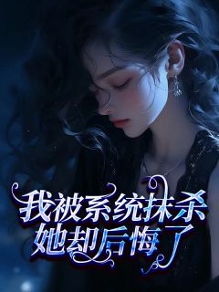 我被系统抹杀，她却后悔了最新热门小说