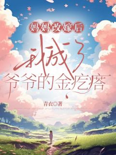 妈妈改嫁后，我成了爷爷的金疙瘩精选小说