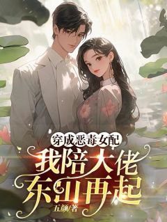 穿成恶毒女配，我陪大佬东山再起全本阅读