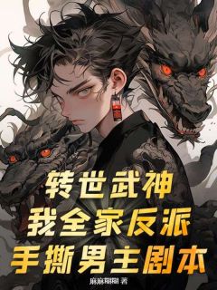 转世武神？我全家反派，手撕男主剧本畅销巨作