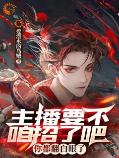 主播要不咱招了吧，你都翻白眼了精品小说