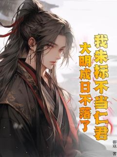我朱标不当仁君，大明成日不落了？热门小说