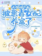 大佬破产后，被恶毒女配养富了完整阅读