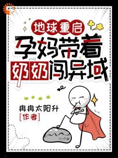 地球重启，孕妈带着奶奶闯异域全文版