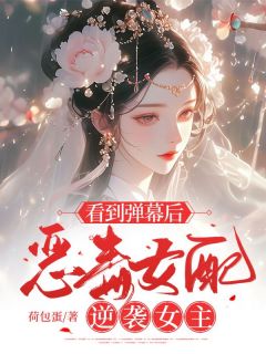 看到弹幕后，恶毒女配逆袭女主长篇小说