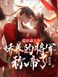 超市通古今：娇养的将军称帝了！热门小说