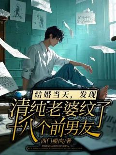 结婚当天，发现清纯老婆纹了十八个前男友完整文本