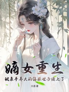 嫡女重生，被亲手养大的绿茶世子缠上了！完整文集阅读