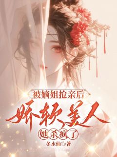 被嫡姐抢亲后，娇软美人她杀疯了免费看