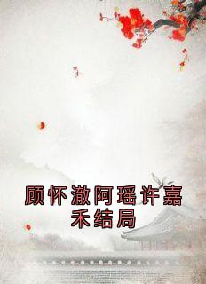 顾怀澈阿瑶许嘉禾结局精选小说推荐
