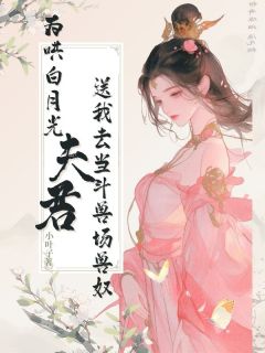 为哄白月光，夫君送我去当斗兽场兽奴畅销巨作