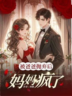 被爸爸抛弃后，妈妈疯了全文阅读