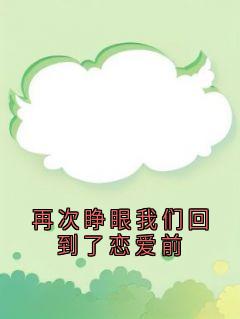 再次睁眼我们回到了恋爱前全文阅读