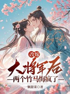 改嫁大将军后，两个竹马悔疯了精品阅读
