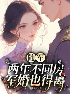 随军两年不同房，军婚也得离优秀文集