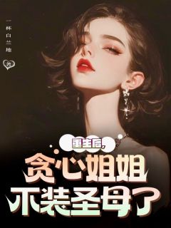 重生后，贪心姐姐不装圣母了长篇小说