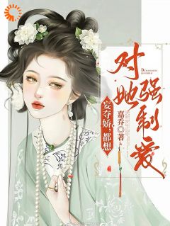 妄夺娇，都想对她强制爱免费看