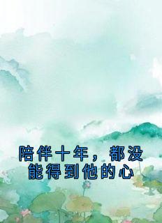 陪伴十年，都没能得到他的心精品小说