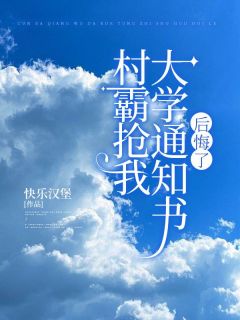 村霸抢我大学通知书后悔了长篇小说