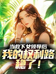 当救下女领导后，我的权利路稳了！全文阅读