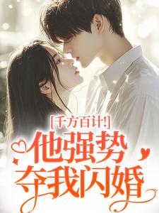 千方百计！他强势夺我闪婚完整版