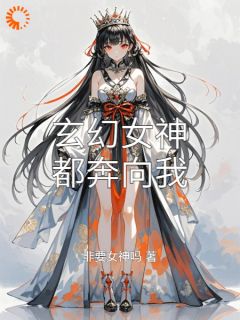玄幻女神都奔向我完整阅读