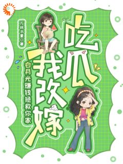 白月光赚钱拯救你家，我改嫁吃瓜热门小说