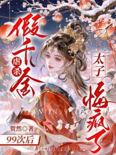 虐杀假千金99次后，太子悔疯了免费看