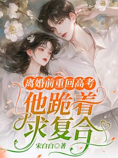 离婚前重回高考，他跪着求复合完整文集阅读