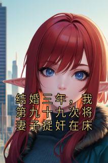 结婚三年，我第九十九次将妻子捉奸在床全文阅读