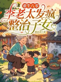 重生八零：李老太发疯整治子女免费看