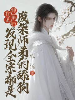 看见弹幕后，发现全宗都是废柴师弟的舔狗精品阅读
