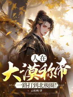人在大漠称帝，一路打到北极圈！精品小说
