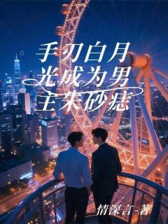 手刃做作白月光，成为男主朱砂痣完整版